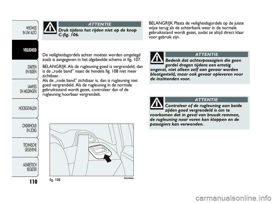 Abarth Punto Evo 2010  Instructieboek (in Dutch) 110
F0U108Abfig. 108
WEGWIJS 
IN UW AUTO
VEILIGHEID
STARTEN 
EN RIJDEN
LAMPJES 
EN MELDINGEN
NOODGEVALLEN
ONDERHOUD 
EN ZORG
TECHNISCHE 
GEGEVENS
ALFABETISCH 
REGISTER
Bedenk dat achterpassagiers die 