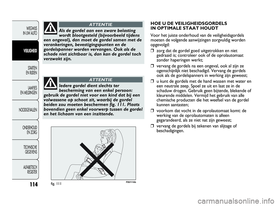Abarth Punto Evo 2010  Instructieboek (in Dutch) 114
WEGWIJS 
IN UW AUTO
VEILIGHEID
STARTEN 
EN RIJDEN
LAMPJES 
EN MELDINGEN
NOODGEVALLEN
ONDERHOUD 
EN ZORG
TECHNISCHE 
GEGEVENS
ALFABETISCH 
REGISTER
Als de gordel aan een zware belasting
wordt bloot