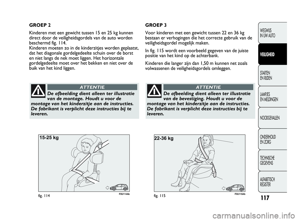 Abarth Punto Evo 2010  Instructieboek (in Dutch) 117
WEGWIJS 
IN UW AUTO
VEILIGHEID
STARTEN 
EN RIJDEN
LAMPJES 
EN MELDINGEN
NOODGEVALLEN
ONDERHOUD 
EN ZORG
TECHNISCHE 
GEGEVENS
ALFABETISCH 
REGISTER
F0U115Abfig. 115
De afbeelding dient alleen ter i