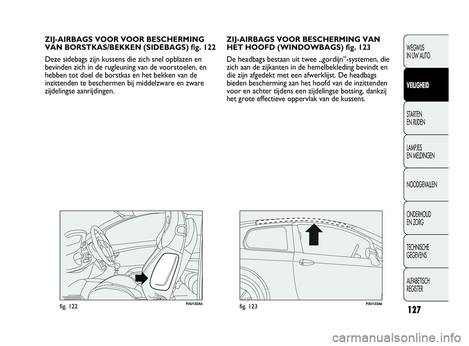 Abarth Punto Evo 2010 Instructieboek (in Dutch) 127
WEGWIJS
IN UW AUTO
VEILIGHEID
STARTEN
EN RIJDEN
LAMPJES
EN MELDINGEN
NOODGEVALLEN
ONDERHOUD
EN ZORG
TECHNISCHE
GEGEVENS
ALFABETISCH
REGISTER
ZIJ-AIRBAGS VOOR BESCHERMING VAN
HET HOOFD (WINDO Abarth Punto Evo 2010 Instructieboek (in Dutch) 127
WEGWIJS
IN UW AUTO
VEILIGHEID
STARTEN
EN RIJDEN
LAMPJES
EN MELDINGEN
NOODGEVALLEN
ONDERHOUD
EN ZORG
TECHNISCHE
GEGEVENS
ALFABETISCH
REGISTER
ZIJ-AIRBAGS VOOR BESCHERMING VAN
HET HOOFD (WINDO