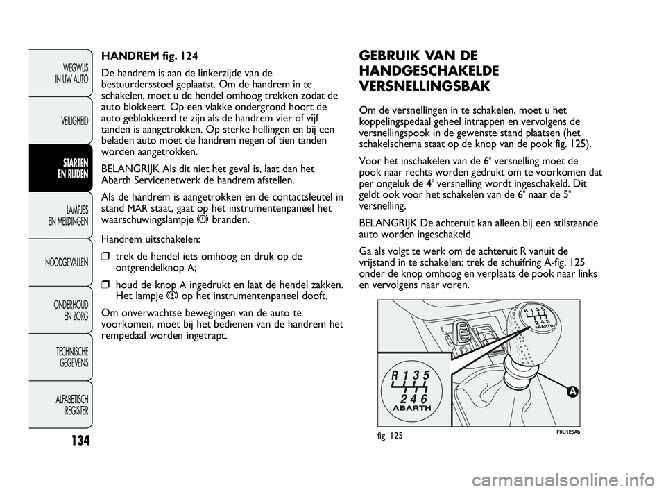 Abarth Punto Evo 2010 Instructieboek (in Dutch) 134
WEGWIJS
IN UW AUTO
VEILIGHEID
STARTEN
EN RIJDEN
LAMPJES
EN MELDINGEN
NOODGEVALLEN
ONDERHOUD
EN ZORG
TECHNISCHE
GEGEVENS
ALFABETISCH
REGISTER
F0U125Abfig. 125
GEBRUIK VAN DE
HANDGESCHAKELDE
V Abarth Punto Evo 2010 Instructieboek (in Dutch) 134
WEGWIJS
IN UW AUTO
VEILIGHEID
STARTEN
EN RIJDEN
LAMPJES
EN MELDINGEN
NOODGEVALLEN
ONDERHOUD
EN ZORG
TECHNISCHE
GEGEVENS
ALFABETISCH
REGISTER
F0U125Abfig. 125
GEBRUIK VAN DE
HANDGESCHAKELDE
V
