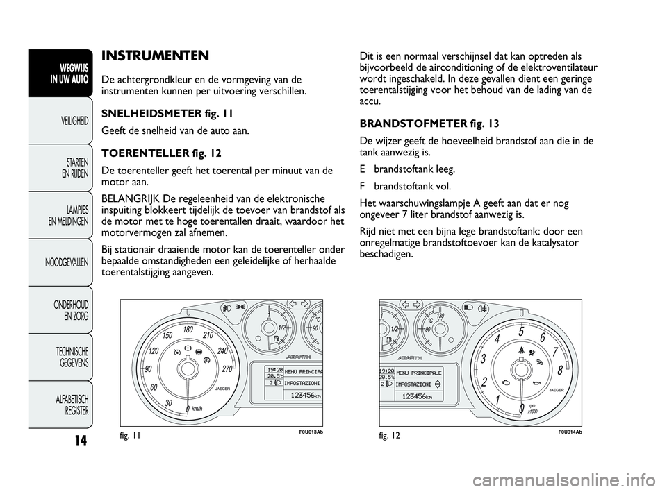 Abarth Punto Evo 2010 Instructieboek (in Dutch) 14
INSTRUMENTEN
De achtergrondkleur en de vormgeving van de
instrumenten kunnen per uitvoering verschillen.
SNELHEIDSMETER fig. 11
Geeft de snelheid van de auto aan.
TOERENTELLER fig. 12
De toerentell Abarth Punto Evo 2010 Instructieboek (in Dutch) 14
INSTRUMENTEN
De achtergrondkleur en de vormgeving van de
instrumenten kunnen per uitvoering verschillen.
SNELHEIDSMETER fig. 11
Geeft de snelheid van de auto aan.
TOERENTELLER fig. 12
De toerentell