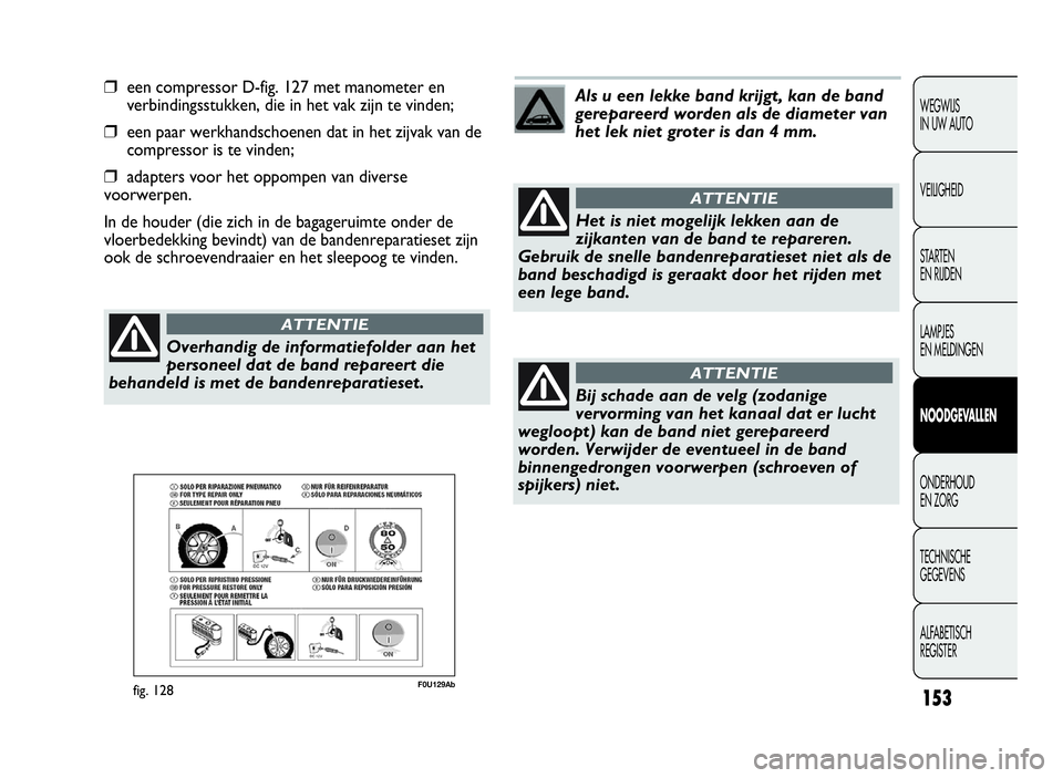 Abarth Punto Evo 2010 Instructieboek (in Dutch) 153
WEGWIJS
IN UW AUTO
VEILIGHEID
STARTEN
EN RIJDEN
LAMPJES
EN MELDINGEN
NOODGEVA L LEN
ONDERHOUD
EN ZORG
TECHNISCHE
GEGEVENS
ALFABETISCH
REGISTER
❒een compressor D-fig. 127 met manometer en
verbind Abarth Punto Evo 2010 Instructieboek (in Dutch) 153
WEGWIJS
IN UW AUTO
VEILIGHEID
STARTEN
EN RIJDEN
LAMPJES
EN MELDINGEN
NOODGEVA L LEN
ONDERHOUD
EN ZORG
TECHNISCHE
GEGEVENS
ALFABETISCH
REGISTER
❒een compressor D-fig. 127 met manometer en
verbind