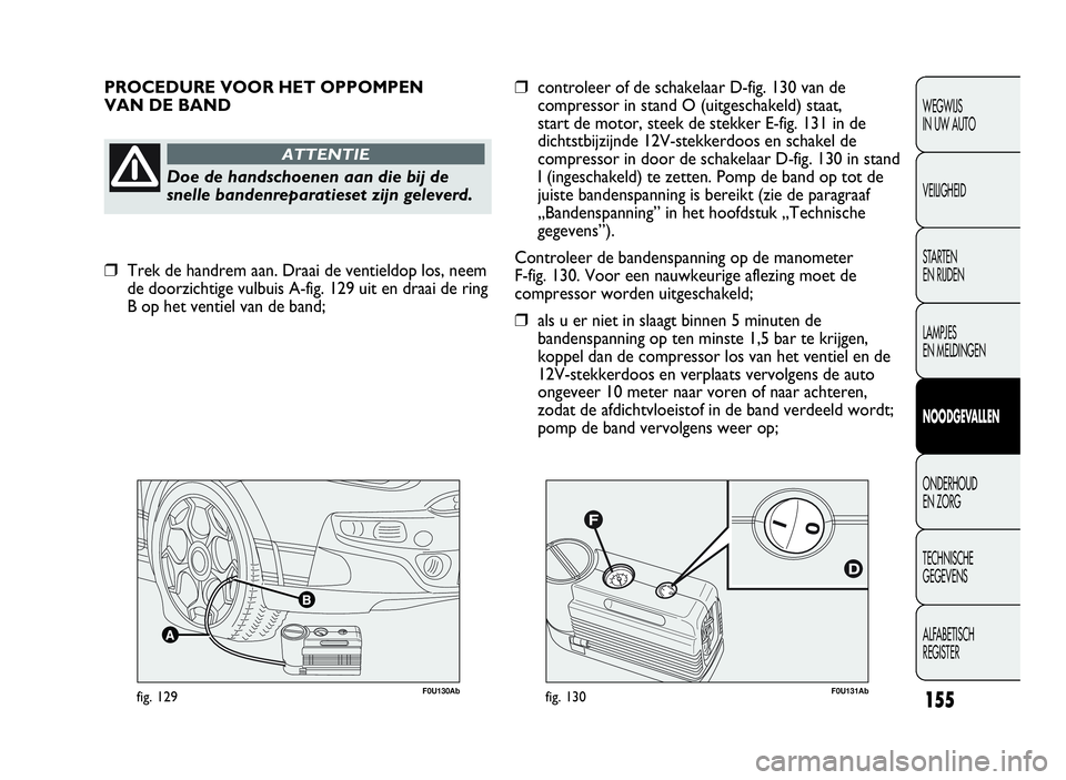 Abarth Punto Evo 2010 Instructieboek (in Dutch) F0U131Abfig. 130F0U130Abfig. 129
PROCEDURE VOOR HET OPPOMPEN
VAN DE BAND
Doe de handschoenen aan die bij de
snelle bandenreparatieset zijn geleverd.
ATTENTIE
❒controleer of de schakelaar D-fig. 130 Abarth Punto Evo 2010 Instructieboek (in Dutch) F0U131Abfig. 130F0U130Abfig. 129
PROCEDURE VOOR HET OPPOMPEN
VAN DE BAND
Doe de handschoenen aan die bij de
snelle bandenreparatieset zijn geleverd.
ATTENTIE
❒controleer of de schakelaar D-fig. 130
