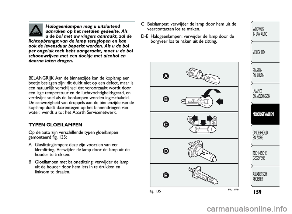 Abarth Punto Evo 2010 Instructieboek (in Dutch) 159
WEGWIJS
IN UW AUTO
VEILIGHEID
STARTEN
EN RIJDEN
LAMPJES
EN MELDINGEN
NOODGEVA L LEN
ONDERHOUD
EN ZORG
TECHNISCHE
GEGEVENS
ALFABETISCH
REGISTER
Halogeenlampen mag u uitsluitend
aanraken op het meta Abarth Punto Evo 2010 Instructieboek (in Dutch) 159
WEGWIJS
IN UW AUTO
VEILIGHEID
STARTEN
EN RIJDEN
LAMPJES
EN MELDINGEN
NOODGEVA L LEN
ONDERHOUD
EN ZORG
TECHNISCHE
GEGEVENS
ALFABETISCH
REGISTER
Halogeenlampen mag u uitsluitend
aanraken op het meta