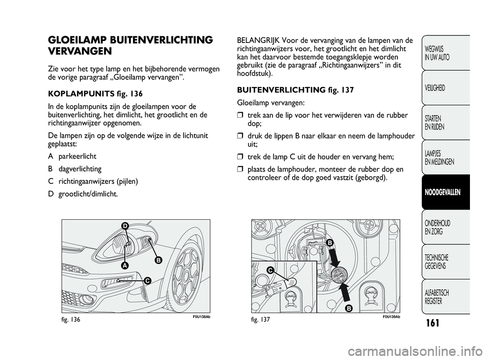 Abarth Punto Evo 2010 Instructieboek (in Dutch) F0U138Abfig. 136F0U139Abfig. 137
BELANGRIJK Voor de vervanging van de lampen van de
richtingaanwijzers voor, het grootlicht en het dimlicht
kan het daarvoor bestemde toegangsklepje worden
gebruikt (zi Abarth Punto Evo 2010 Instructieboek (in Dutch) F0U138Abfig. 136F0U139Abfig. 137
BELANGRIJK Voor de vervanging van de lampen van de
richtingaanwijzers voor, het grootlicht en het dimlicht
kan het daarvoor bestemde toegangsklepje worden
gebruikt (zi