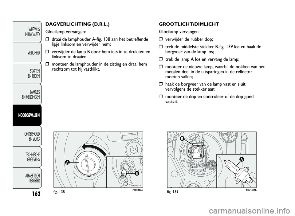 Abarth Punto Evo 2010 Instructieboek (in Dutch) 162
F0U140Abfig. 138
DAGVERLICHTING (D.R.L.)
Gloeilamp vervangen:
❒draai de lamphouder A-fig. 138 aan het betreffende
lipje linksom en verwijder hem;
❒verwijder de lamp B door hem iets in te drukk Abarth Punto Evo 2010 Instructieboek (in Dutch) 162
F0U140Abfig. 138
DAGVERLICHTING (D.R.L.)
Gloeilamp vervangen:
❒draai de lamphouder A-fig. 138 aan het betreffende
lipje linksom en verwijder hem;
❒verwijder de lamp B door hem iets in te drukk