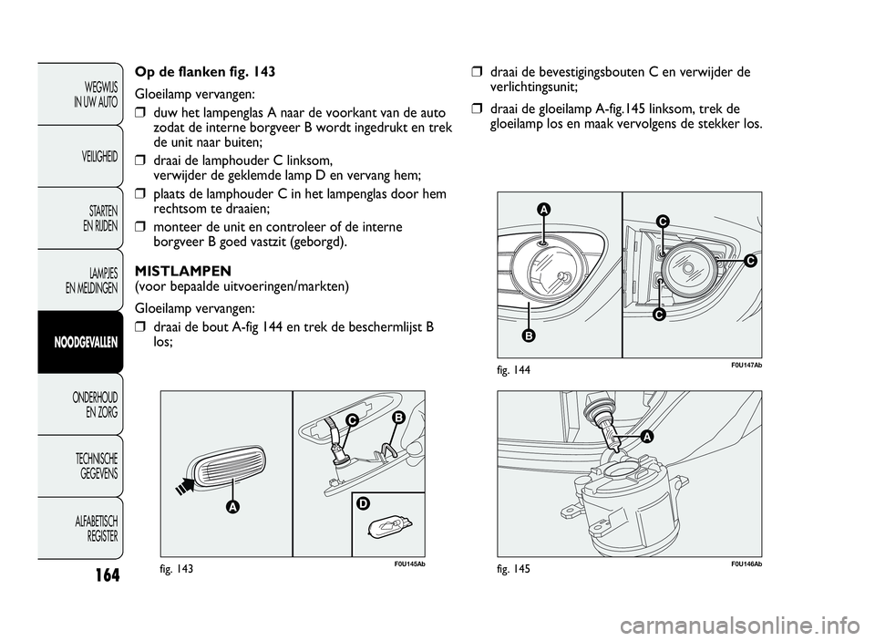 Abarth Punto Evo 2010 Instructieboek (in Dutch) 164
WEGWIJS
IN UW AUTO
VEILIGHEID
STARTEN
EN RIJDEN
LAMPJES
EN MELDINGEN
NOODGEVALLEN
ONDERHOUD
EN ZORG
TECHNISCHE
GEGEVENS
ALFABETISCH
REGISTER
C
AC
B
C
F0U147Abfig. 144
❒draai de bevestigingsboute Abarth Punto Evo 2010 Instructieboek (in Dutch) 164
WEGWIJS
IN UW AUTO
VEILIGHEID
STARTEN
EN RIJDEN
LAMPJES
EN MELDINGEN
NOODGEVALLEN
ONDERHOUD
EN ZORG
TECHNISCHE
GEGEVENS
ALFABETISCH
REGISTER
C
AC
B
C
F0U147Abfig. 144
❒draai de bevestigingsboute