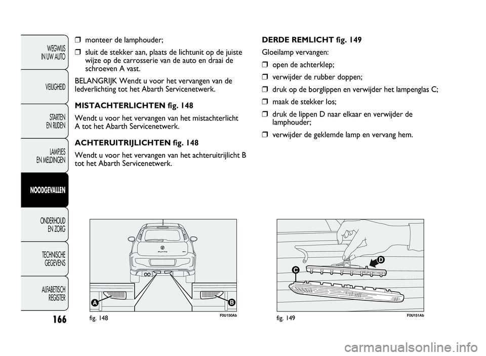 Abarth Punto Evo 2010 Instructieboek (in Dutch) 166
WEGWIJS
IN UW AUTO
VEILIGHEID
STARTEN
EN RIJDEN
LAMPJES
EN MELDINGEN
NOODGEVALLEN
ONDERHOUD
EN ZORG
TECHNISCHE
GEGEVENS
ALFABETISCH
REGISTER
❒monteer de lamphouder;
❒sluit de stekker aan, plaa Abarth Punto Evo 2010 Instructieboek (in Dutch) 166
WEGWIJS
IN UW AUTO
VEILIGHEID
STARTEN
EN RIJDEN
LAMPJES
EN MELDINGEN
NOODGEVALLEN
ONDERHOUD
EN ZORG
TECHNISCHE
GEGEVENS
ALFABETISCH
REGISTER
❒monteer de lamphouder;
❒sluit de stekker aan, plaa