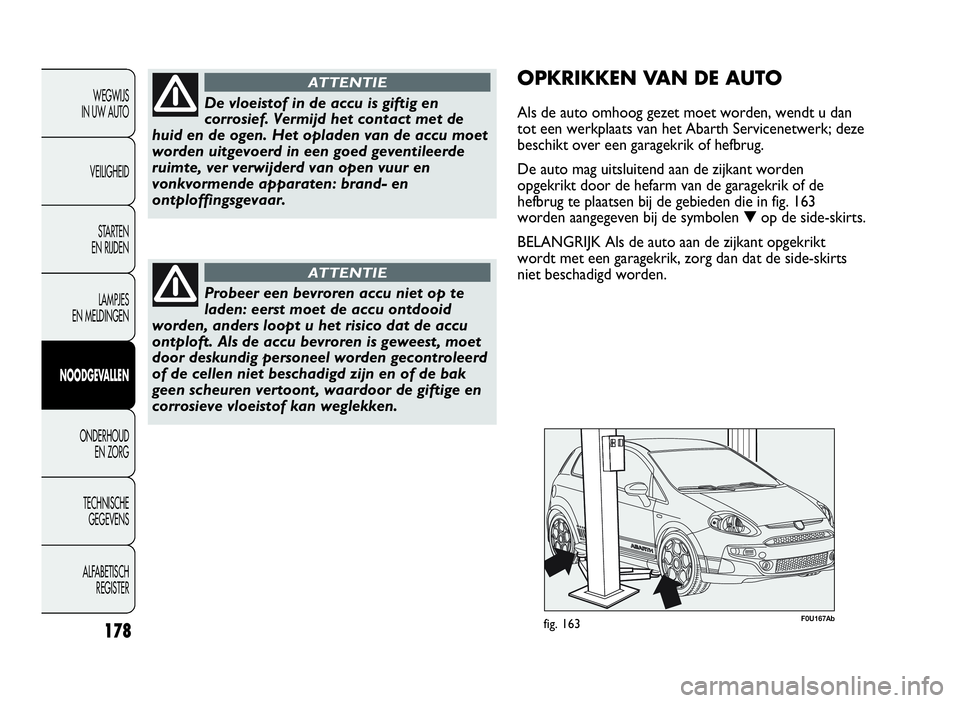 Abarth Punto Evo 2010 Instructieboek (in Dutch) 178
WEGWIJS
IN UW AUTO
VEILIGHEID
STARTEN
EN RIJDEN
LAMPJES
EN MELDINGEN
NOODGEVALLEN
ONDERHOUD
EN ZORG
TECHNISCHE
GEGEVENS
ALFABETISCH
REGISTER
Devloeistofindeaccuisgiftigen
corrosief. Vermijd het co Abarth Punto Evo 2010 Instructieboek (in Dutch) 178
WEGWIJS
IN UW AUTO
VEILIGHEID
STARTEN
EN RIJDEN
LAMPJES
EN MELDINGEN
NOODGEVALLEN
ONDERHOUD
EN ZORG
TECHNISCHE
GEGEVENS
ALFABETISCH
REGISTER
Devloeistofindeaccuisgiftigen
corrosief. Vermijd het co