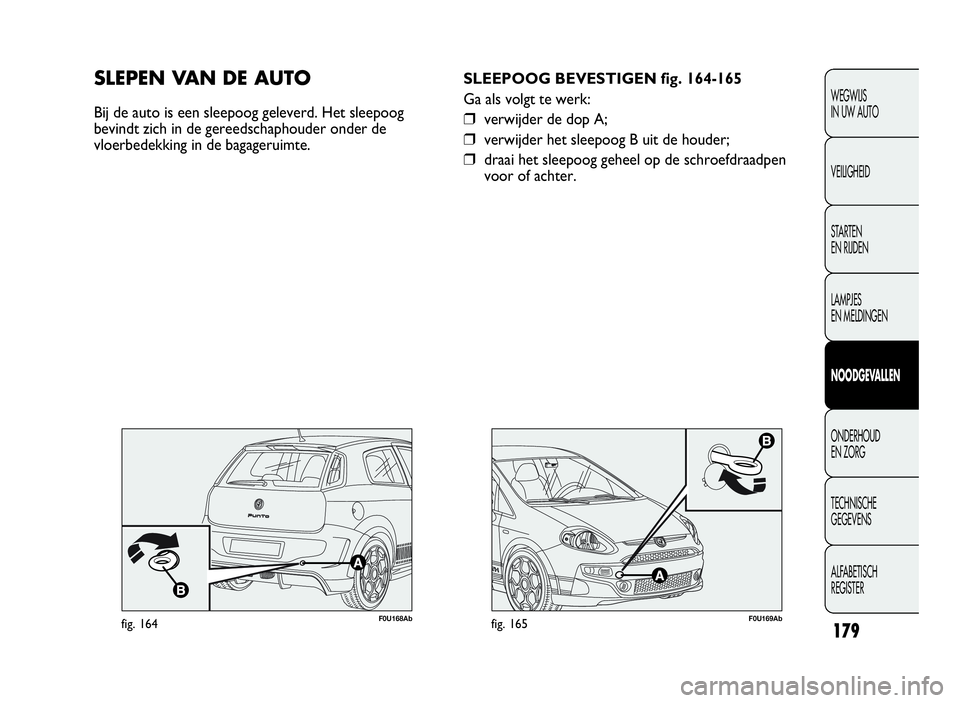 Abarth Punto Evo 2010 Instructieboek (in Dutch) 179
WEGWIJS
IN UW AUTO
VEILIGHEID
STARTEN
EN RIJDEN
LAMPJES
EN MELDINGEN
NOODGEVA L LEN
ONDERHOUD
EN ZORG
TECHNISCHE
GEGEVENS
ALFABETISCH
REGISTER
F0U169Abfig. 165
SLEEPOOG BEVESTIGEN fig. 164-165
Ga Abarth Punto Evo 2010 Instructieboek (in Dutch) 179
WEGWIJS
IN UW AUTO
VEILIGHEID
STARTEN
EN RIJDEN
LAMPJES
EN MELDINGEN
NOODGEVA L LEN
ONDERHOUD
EN ZORG
TECHNISCHE
GEGEVENS
ALFABETISCH
REGISTER
F0U169Abfig. 165
SLEEPOOG BEVESTIGEN fig. 164-165
Ga