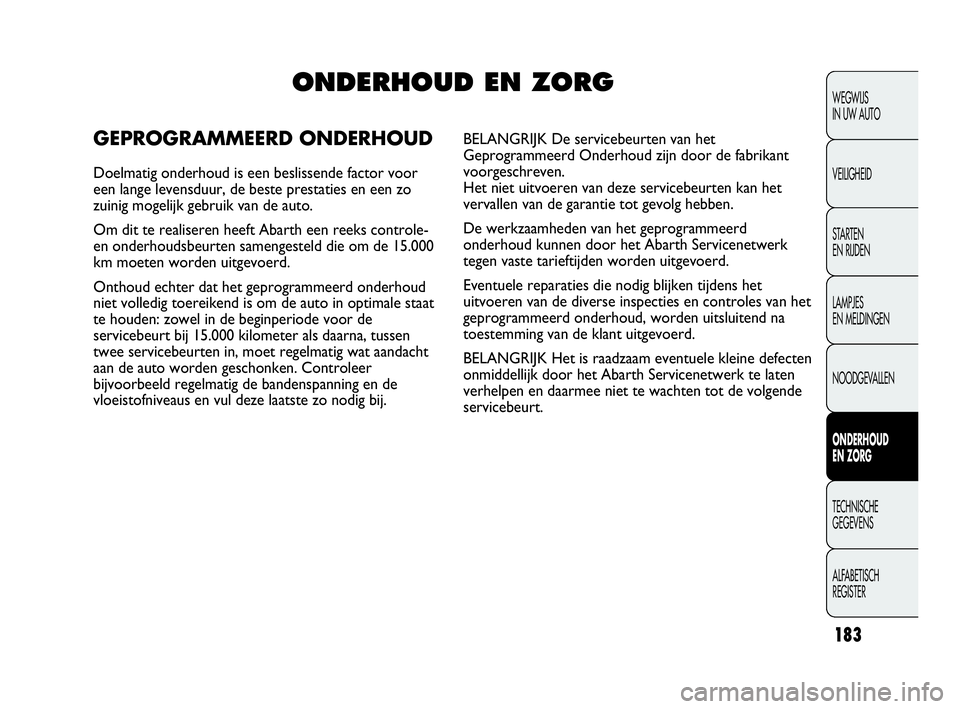 Abarth Punto Evo 2010 Instructieboek (in Dutch) 183
WEGWIJS
IN UW AUTO
VEILIGHEID
STARTEN
EN RIJDEN
LAMPJES
EN MELDINGEN
NOODGEVALLEN
ONDERHOUD
EN ZORG
TECHNISCHE
GEGEVENS
ALFABETISCH
REGISTER
ONDERHOUD EN ZORG
GEPROGRAMMEERD ONDERHOUD
Doelma Abarth Punto Evo 2010 Instructieboek (in Dutch) 183
WEGWIJS
IN UW AUTO
VEILIGHEID
STARTEN
EN RIJDEN
LAMPJES
EN MELDINGEN
NOODGEVALLEN
ONDERHOUD
EN ZORG
TECHNISCHE
GEGEVENS
ALFABETISCH
REGISTER
ONDERHOUD EN ZORG
GEPROGRAMMEERD ONDERHOUD
Doelma