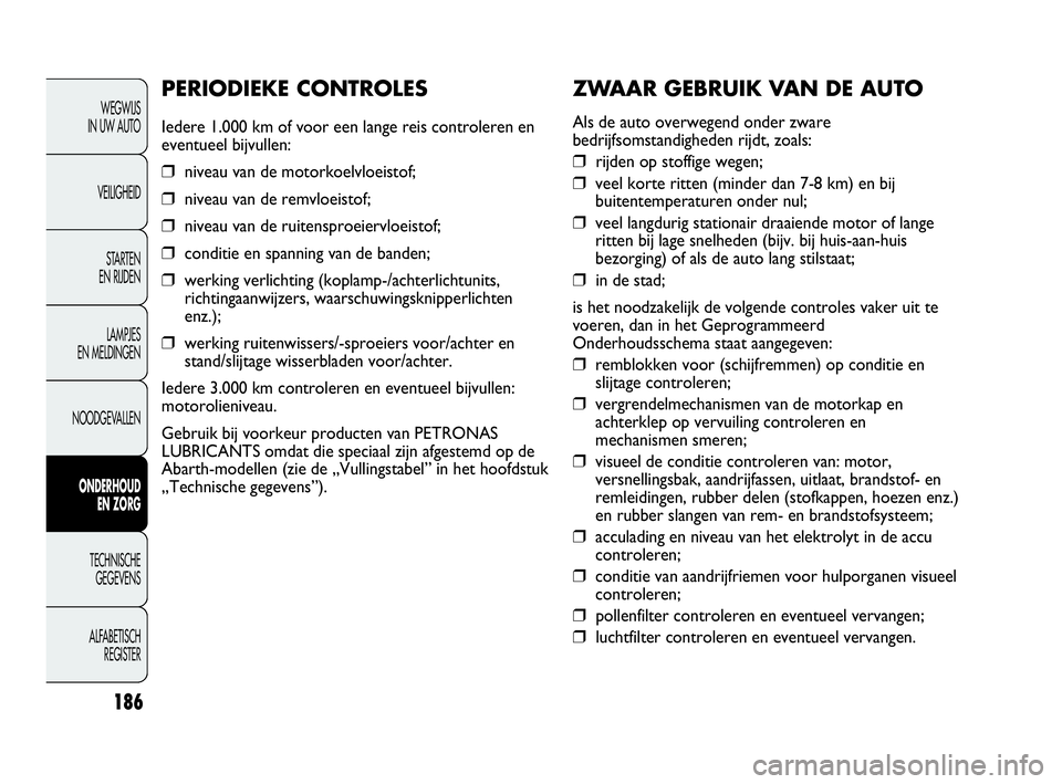 Abarth Punto Evo 2010  Instructieboek (in Dutch) 186
ZWAAR GEBRUIK VAN DE AUTO
Als de auto overwegend onder zware
bedrijfsomstandigheden rijdt, zoals:
❒rijden op stoffige wegen;
❒veel korte ritten (minder dan 7-8 km) en bij
buitentemperaturen on