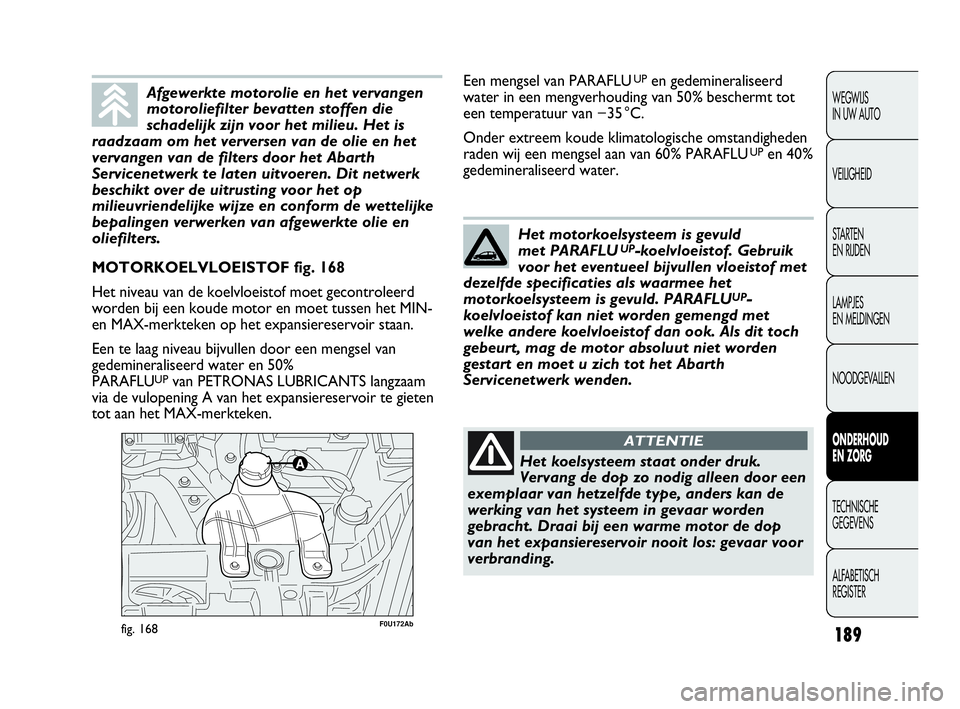Abarth Punto Evo 2010 Instructieboek (in Dutch) 189
WEGWIJS
IN UW AUTO
VEILIGHEID
STARTEN
EN RIJDEN
LAMPJES
EN MELDINGEN
NOODGEVALLEN
ONDERHOUD
EN ZORG
TECHNISCHE
GEGEVENS
ALFABETISCH
REGISTER
F0U172Abfig. 168
MOTORKOELVLOEISTOF fig. 168
Het Abarth Punto Evo 2010 Instructieboek (in Dutch) 189
WEGWIJS
IN UW AUTO
VEILIGHEID
STARTEN
EN RIJDEN
LAMPJES
EN MELDINGEN
NOODGEVALLEN
ONDERHOUD
EN ZORG
TECHNISCHE
GEGEVENS
ALFABETISCH
REGISTER
F0U172Abfig. 168
MOTORKOELVLOEISTOF fig. 168
Het