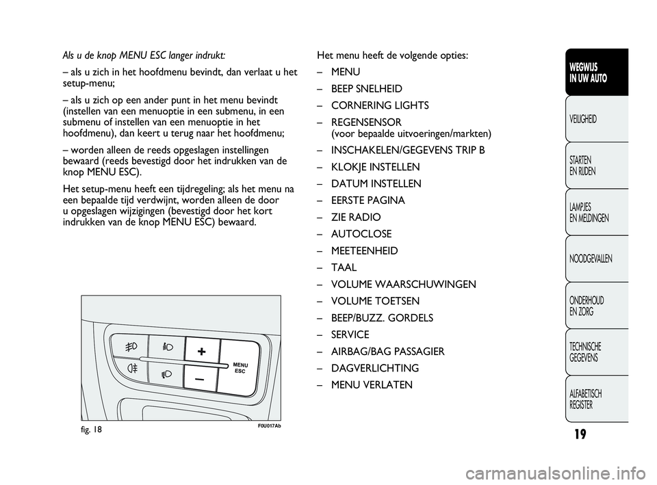 Abarth Punto Evo 2010  Instructieboek (in Dutch) 19
WEGWIJS 
IN UW AUTO
VEILIGHEID
STARTEN 
EN RIJDEN
LAMPJES 
EN MELDINGEN
NOODGEVALLEN
ONDERHOUD 
EN ZORG
TECHNISCHE 
GEGEVENS
ALFABETISCH 
REGISTER
Als u de knop MENU ESC langer indrukt:
– als u z