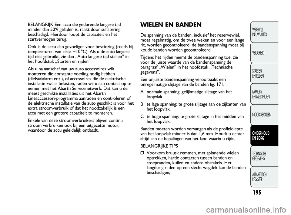 Abarth Punto Evo 2010 Instructieboek (in Dutch) 195
WEGWIJS
IN UW AUTO
VEILIGHEID
STARTEN
EN RIJDEN
LAMPJES
EN MELDINGEN
NOODGEVALLEN
ONDERHOUD
EN ZORG
TECHNISCHE
GEGEVENS
ALFABETISCH
REGISTER
BELANGRIJK Een accu die gedurende langere tijd
mi Abarth Punto Evo 2010 Instructieboek (in Dutch) 195
WEGWIJS
IN UW AUTO
VEILIGHEID
STARTEN
EN RIJDEN
LAMPJES
EN MELDINGEN
NOODGEVALLEN
ONDERHOUD
EN ZORG
TECHNISCHE
GEGEVENS
ALFABETISCH
REGISTER
BELANGRIJK Een accu die gedurende langere tijd
mi