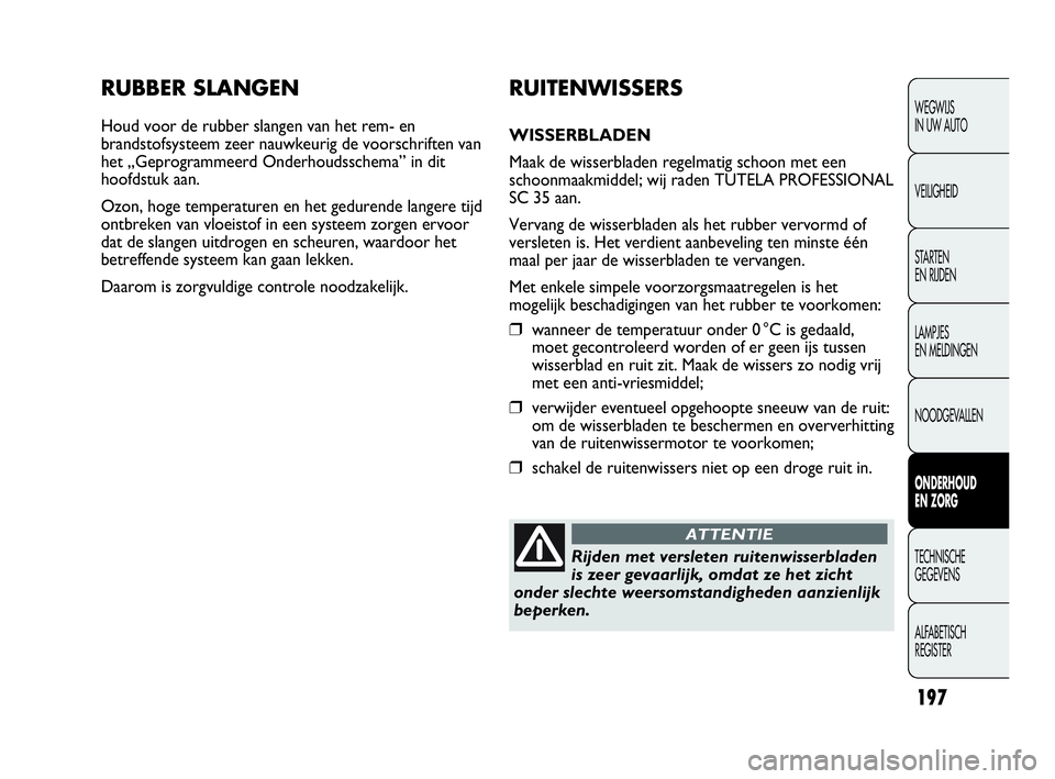 Abarth Punto Evo 2010 Instructieboek (in Dutch) 197
RUBBER SLANGEN
Houd voor de rubber slangen van het rem- en
brandstofsysteem zeer nauwkeurig de voorschriften van
het „Geprogrammeerd Onderhoudsschema” in dit
hoofdstuk aan.
Ozon, hoge temperat Abarth Punto Evo 2010 Instructieboek (in Dutch) 197
RUBBER SLANGEN
Houd voor de rubber slangen van het rem- en
brandstofsysteem zeer nauwkeurig de voorschriften van
het „Geprogrammeerd Onderhoudsschema” in dit
hoofdstuk aan.
Ozon, hoge temperat