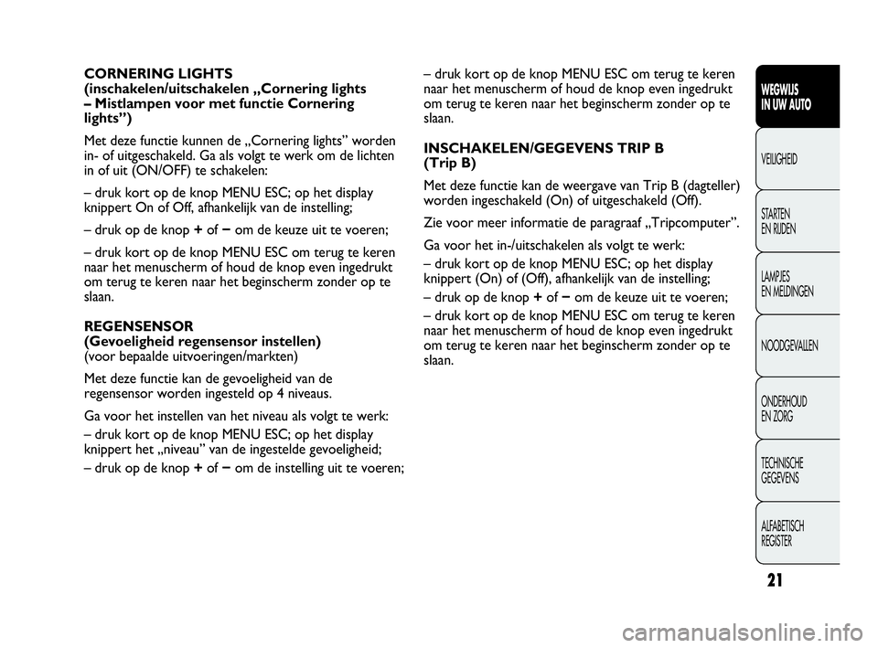 Abarth Punto Evo 2010  Instructieboek (in Dutch) 21
WEGWIJS 
IN UW AUTO
VEILIGHEID
STARTEN 
EN RIJDEN
LAMPJES 
EN MELDINGEN
NOODGEVALLEN
ONDERHOUD 
EN ZORG
TECHNISCHE 
GEGEVENS
ALFABETISCH 
REGISTER
– druk kort op de knop MENU ESC om terug te kere