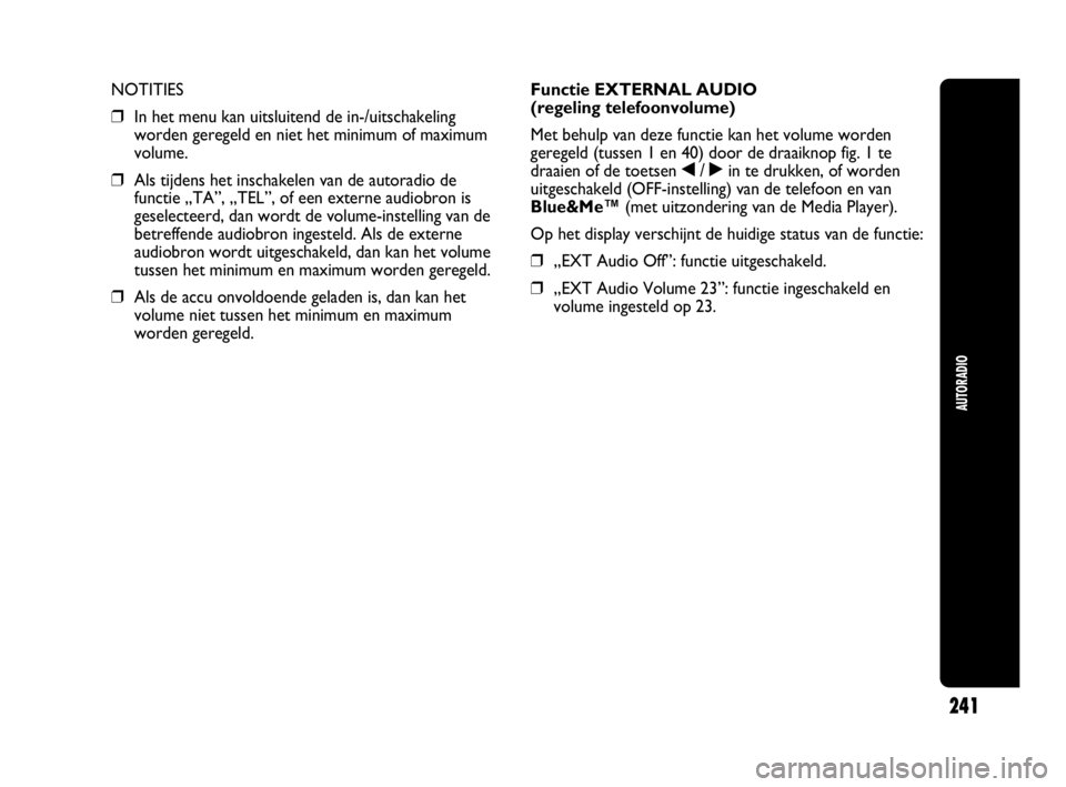 Abarth Punto Evo 2010 Instructieboek (in Dutch) 241
AUTORADIO
NOTITIES
❒In het menu kan uitsluitend de in-/uitschakeling
worden geregeld en niet het minimum of maximum
volume.
❒Als tijdens het inschakelen van de autoradio de
functie „TA”, Abarth Punto Evo 2010 Instructieboek (in Dutch) 241
AUTORADIO
NOTITIES
❒In het menu kan uitsluitend de in-/uitschakeling
worden geregeld en niet het minimum of maximum
volume.
❒Als tijdens het inschakelen van de autoradio de
functie „TA”,