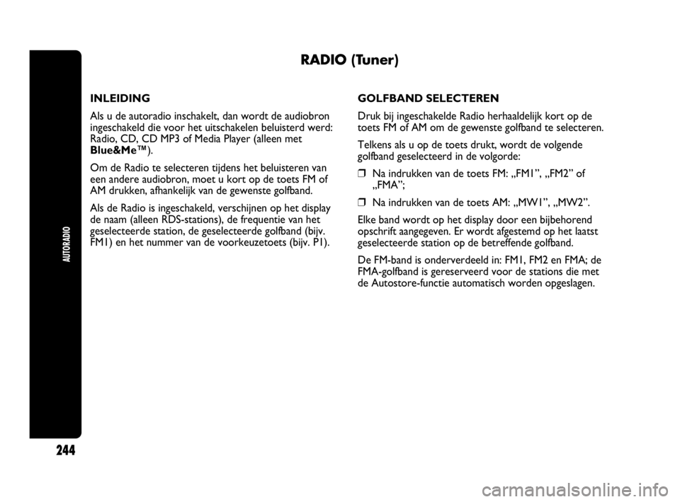 Abarth Punto Evo 2010  Instructieboek (in Dutch) AUTORADIO
244
RADIO (Tuner)
INLEIDING
Als u de autoradio inschakelt, dan wordt de audiobron
ingeschakeld die voor het uitschakelen beluisterd werd:
Radio, CD, CD MP3 of Media Player (alleen met
Blue&M