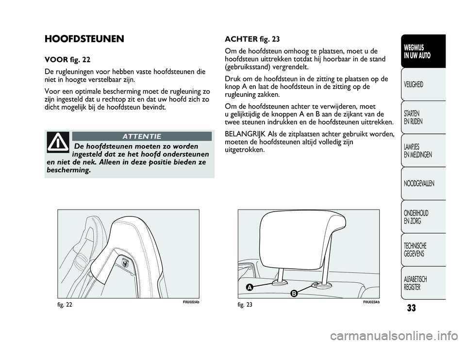 Abarth Punto Evo 2010 Instructieboek (in Dutch) 33
WEGWIJS
IN UW AUTO
VEILIGHEID
STARTEN
EN RIJDEN
LAMPJES
EN MELDINGEN
NOODGEVALLEN
ONDERHOUD
EN ZORG
TECHNISCHE
GEGEVENS
ALFABETISCH
REGISTER
De hoofdsteunen moeten zo worden
ingesteld dat ze Abarth Punto Evo 2010 Instructieboek (in Dutch) 33
WEGWIJS
IN UW AUTO
VEILIGHEID
STARTEN
EN RIJDEN
LAMPJES
EN MELDINGEN
NOODGEVALLEN
ONDERHOUD
EN ZORG
TECHNISCHE
GEGEVENS
ALFABETISCH
REGISTER
De hoofdsteunen moeten zo worden
ingesteld dat ze