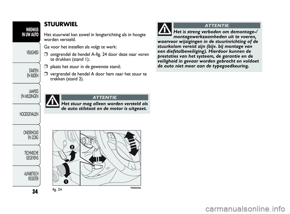Abarth Punto Evo 2010 Instructieboek (in Dutch) Het stuur mag alleen worden versteld als
de auto stilstaat en de motor is uitgezet.
ATTENTIE
34
STUURWIEL
Het stuurwiel kan zowel in lengterichting als in hoogte
worden versteld.
Ga voor het instellen Abarth Punto Evo 2010 Instructieboek (in Dutch) Het stuur mag alleen worden versteld als
de auto stilstaat en de motor is uitgezet.
ATTENTIE
34
STUURWIEL
Het stuurwiel kan zowel in lengterichting als in hoogte
worden versteld.
Ga voor het instellen