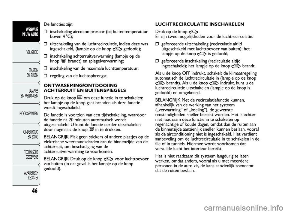 Abarth Punto Evo 2010 Instructieboek (in Dutch) 46
WEGWIJS
IN UW AUTO
VEILIGHEID
STARTEN
EN RIJDEN
LAMPJES
EN MELDINGEN
NOODGEVALLEN
ONDERHOUD
EN ZORG
TECHNISCHE
GEGEVENS
ALFABETISCH
REGISTER
De functies zijn:
❒inschakeling aircocompressor Abarth Punto Evo 2010 Instructieboek (in Dutch) 46
WEGWIJS
IN UW AUTO
VEILIGHEID
STARTEN
EN RIJDEN
LAMPJES
EN MELDINGEN
NOODGEVALLEN
ONDERHOUD
EN ZORG
TECHNISCHE
GEGEVENS
ALFABETISCH
REGISTER
De functies zijn:
❒inschakeling aircocompressor