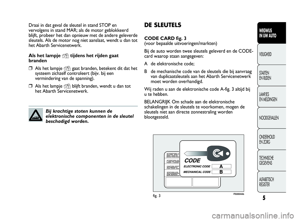 Abarth Punto Evo 2010  Instructieboek (in Dutch) DE SLEUTELS
CODE CARD fig. 3 
(voor bepaalde uitvoeringen/markten)
Bij de auto worden twee sleutels geleverd en de CODE-
card waarop staan aangegeven:
A de elektronische code;
B de mechanische code va