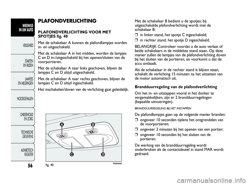 Abarth Punto Evo 2010 Instructieboek (in Dutch) 56
WEGWIJS
IN UW AUTO
VEILIGHEID
STARTEN
EN RIJDEN
LAMPJES
EN MELDINGEN
NOODGEVALLEN
ONDERHOUD
EN ZORG
TECHNISCHE
GEGEVENS
ALFABETISCH
REGISTER
F0U040Abfig. 40
PLAFONDVERLICHTING
PLAFONDVERLICHT Abarth Punto Evo 2010 Instructieboek (in Dutch) 56
WEGWIJS
IN UW AUTO
VEILIGHEID
STARTEN
EN RIJDEN
LAMPJES
EN MELDINGEN
NOODGEVALLEN
ONDERHOUD
EN ZORG
TECHNISCHE
GEGEVENS
ALFABETISCH
REGISTER
F0U040Abfig. 40
PLAFONDVERLICHTING
PLAFONDVERLICHT