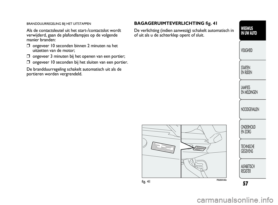 Abarth Punto Evo 2010 Instructieboek (in Dutch) 57
WEGWIJS
IN UW AUTO
VEILIGHEID
STARTEN
EN RIJDEN
LAMPJES
EN MELDINGEN
NOODGEVALLEN
ONDERHOUD
EN ZORG
TECHNISCHE
GEGEVENS
ALFABETISCH
REGISTER
BRANDDUURREGELING BIJ HET UITSTAPPEN
Als de contac Abarth Punto Evo 2010 Instructieboek (in Dutch) 57
WEGWIJS
IN UW AUTO
VEILIGHEID
STARTEN
EN RIJDEN
LAMPJES
EN MELDINGEN
NOODGEVALLEN
ONDERHOUD
EN ZORG
TECHNISCHE
GEGEVENS
ALFABETISCH
REGISTER
BRANDDUURREGELING BIJ HET UITSTAPPEN
Als de contac
