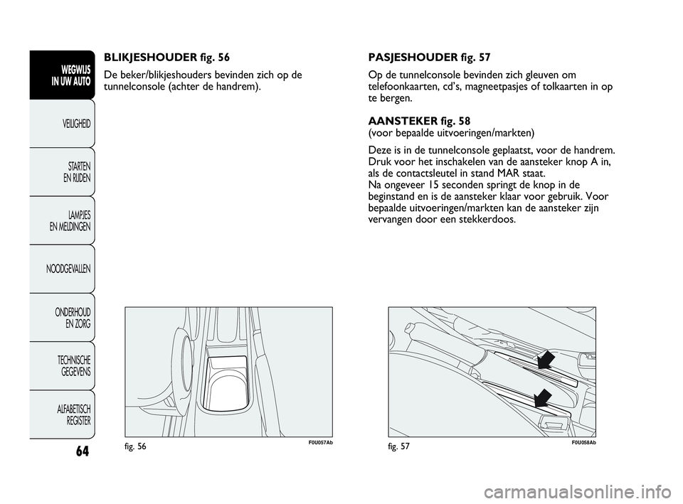 Abarth Punto Evo 2010 Instructieboek (in Dutch) 64
WEGWIJS
IN UW AUTO
VEILIGHEID
STARTEN
EN RIJDEN
LAMPJES
EN MELDINGEN
NOODGEVALLEN
ONDERHOUD
EN ZORG
TECHNISCHE
GEGEVENS
ALFABETISCH
REGISTER
F0U057Abfig. 56
BLIKJESHOUDER fig. 56
De beker/bli Abarth Punto Evo 2010 Instructieboek (in Dutch) 64
WEGWIJS
IN UW AUTO
VEILIGHEID
STARTEN
EN RIJDEN
LAMPJES
EN MELDINGEN
NOODGEVALLEN
ONDERHOUD
EN ZORG
TECHNISCHE
GEGEVENS
ALFABETISCH
REGISTER
F0U057Abfig. 56
BLIKJESHOUDER fig. 56
De beker/bli