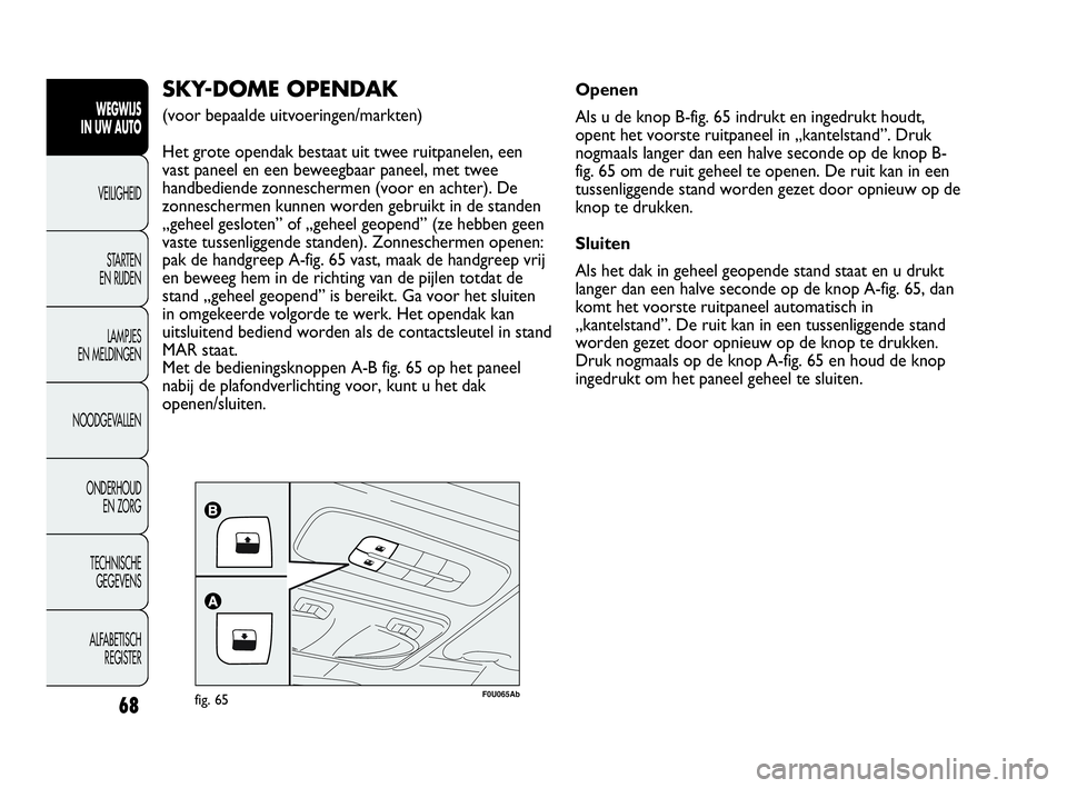 Abarth Punto Evo 2010 Instructieboek (in Dutch) 68
WEGWIJS
IN UW AUTO
VEILIGHEID
STARTEN
EN RIJDEN
LAMPJES
EN MELDINGEN
NOODGEVALLEN
ONDERHOUD
EN ZORG
TECHNISCHE
GEGEVENS
ALFABETISCH
REGISTER
F0U065Abfig. 65
SKY-DOME OPENDAK
(voor bepaalde u Abarth Punto Evo 2010 Instructieboek (in Dutch) 68
WEGWIJS
IN UW AUTO
VEILIGHEID
STARTEN
EN RIJDEN
LAMPJES
EN MELDINGEN
NOODGEVALLEN
ONDERHOUD
EN ZORG
TECHNISCHE
GEGEVENS
ALFABETISCH
REGISTER
F0U065Abfig. 65
SKY-DOME OPENDAK
(voor bepaalde u