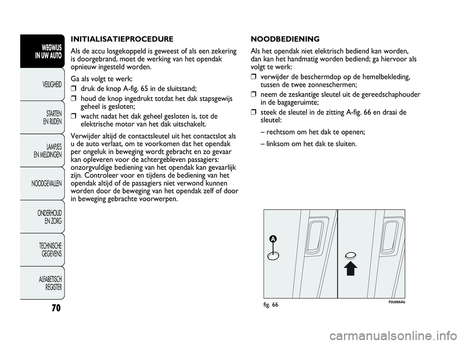 Abarth Punto Evo 2010 Instructieboek (in Dutch) INITIALISATIEPROCEDURE
Als de accu losgekoppeld is geweest of als een zekering
is doorgebrand, moet de werking van het opendak
opnieuw ingesteld worden.
Ga als volgt te werk:
❒druk de knop A-fig. 65 Abarth Punto Evo 2010 Instructieboek (in Dutch) INITIALISATIEPROCEDURE
Als de accu losgekoppeld is geweest of als een zekering
is doorgebrand, moet de werking van het opendak
opnieuw ingesteld worden.
Ga als volgt te werk:
❒druk de knop A-fig. 65