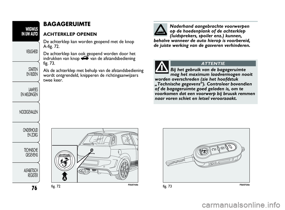Abarth Punto Evo 2010 Instructieboek (in Dutch) 76
WEGWIJS
IN UW AUTO
VEILIGHEID
STARTEN
EN RIJDEN
LAMPJES
EN MELDINGEN
NOODGEVALLEN
ONDERHOUD
EN ZORG
TECHNISCHE
GEGEVENS
ALFABETISCH
REGISTER
F0U074Abfig. 72F0U075Abfig. 73
BAGAGERUIMTE
ACHTER Abarth Punto Evo 2010 Instructieboek (in Dutch) 76
WEGWIJS
IN UW AUTO
VEILIGHEID
STARTEN
EN RIJDEN
LAMPJES
EN MELDINGEN
NOODGEVALLEN
ONDERHOUD
EN ZORG
TECHNISCHE
GEGEVENS
ALFABETISCH
REGISTER
F0U074Abfig. 72F0U075Abfig. 73
BAGAGERUIMTE
ACHTER