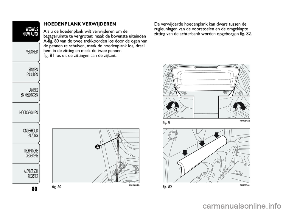 Abarth Punto Evo 2010 Instructieboek (in Dutch) 80
WEGWIJS
IN UW AUTO
VEILIGHEID
STARTEN
EN RIJDEN
LAMPJES
EN MELDINGEN
NOODGEVALLEN
ONDERHOUD
EN ZORG
TECHNISCHE
GEGEVENS
ALFABETISCH
REGISTER
HOEDENPLANK VERWIJDEREN
Als u de hoedenplank wilt Abarth Punto Evo 2010 Instructieboek (in Dutch) 80
WEGWIJS
IN UW AUTO
VEILIGHEID
STARTEN
EN RIJDEN
LAMPJES
EN MELDINGEN
NOODGEVALLEN
ONDERHOUD
EN ZORG
TECHNISCHE
GEGEVENS
ALFABETISCH
REGISTER
HOEDENPLANK VERWIJDEREN
Als u de hoedenplank wilt