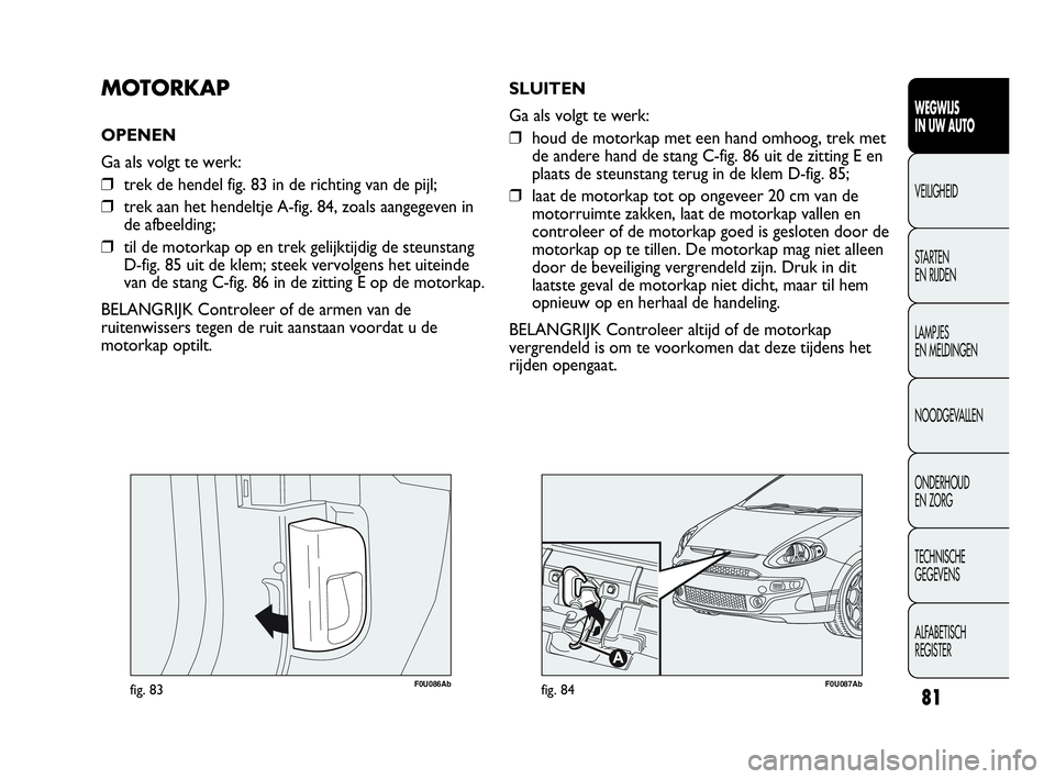 Abarth Punto Evo 2010 Instructieboek (in Dutch) 81
WEGWIJS
IN UW AUTO
VEILIGHEID
STARTEN
EN RIJDEN
LAMPJES
EN MELDINGEN
NOODGEVALLEN
ONDERHOUD
EN ZORG
TECHNISCHE
GEGEVENS
ALFABETISCH
REGISTER
F0U086Abfig. 83
MOTORKAP
OPENEN
Ga als volgt te we Abarth Punto Evo 2010 Instructieboek (in Dutch) 81
WEGWIJS
IN UW AUTO
VEILIGHEID
STARTEN
EN RIJDEN
LAMPJES
EN MELDINGEN
NOODGEVALLEN
ONDERHOUD
EN ZORG
TECHNISCHE
GEGEVENS
ALFABETISCH
REGISTER
F0U086Abfig. 83
MOTORKAP
OPENEN
Ga als volgt te we