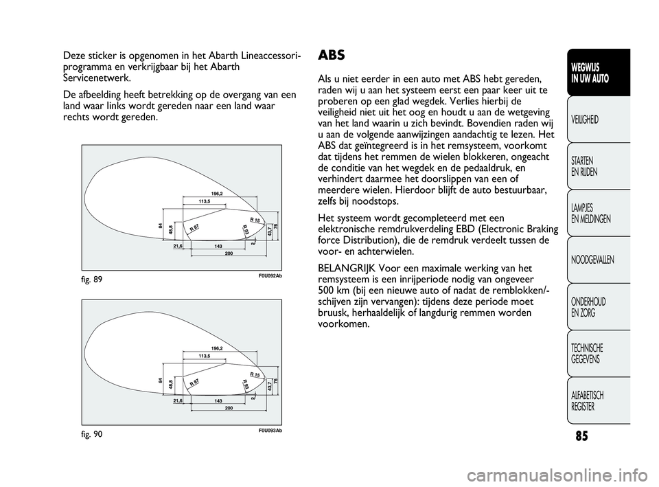 Abarth Punto Evo 2010 Instructieboek (in Dutch) 85
WEGWIJS
IN UW AUTO
VEILIGHEID
STARTEN
EN RIJDEN
LAMPJES
EN MELDINGEN
NOODGEVALLEN
ONDERHOUD
EN ZORG
TECHNISCHE
GEGEVENS
ALFABETISCH
REGISTER
Deze sticker is opgenomen in het Abarth Lineaccess Abarth Punto Evo 2010 Instructieboek (in Dutch) 85
WEGWIJS
IN UW AUTO
VEILIGHEID
STARTEN
EN RIJDEN
LAMPJES
EN MELDINGEN
NOODGEVALLEN
ONDERHOUD
EN ZORG
TECHNISCHE
GEGEVENS
ALFABETISCH
REGISTER
Deze sticker is opgenomen in het Abarth Lineaccess