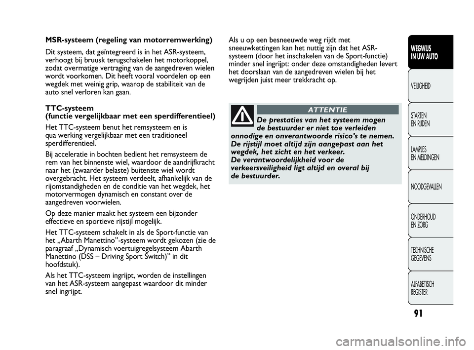 Abarth Punto Evo 2010  Instructieboek (in Dutch) 91
WEGWIJS 
IN UW AUTO
VEILIGHEID
STARTEN 
EN RIJDEN
LAMPJES 
EN MELDINGEN
NOODGEVALLEN
ONDERHOUD 
EN ZORG
TECHNISCHE 
GEGEVENS
ALFABETISCH 
REGISTER
MSR-systeem (regeling van motorremwerking)
Dit sys