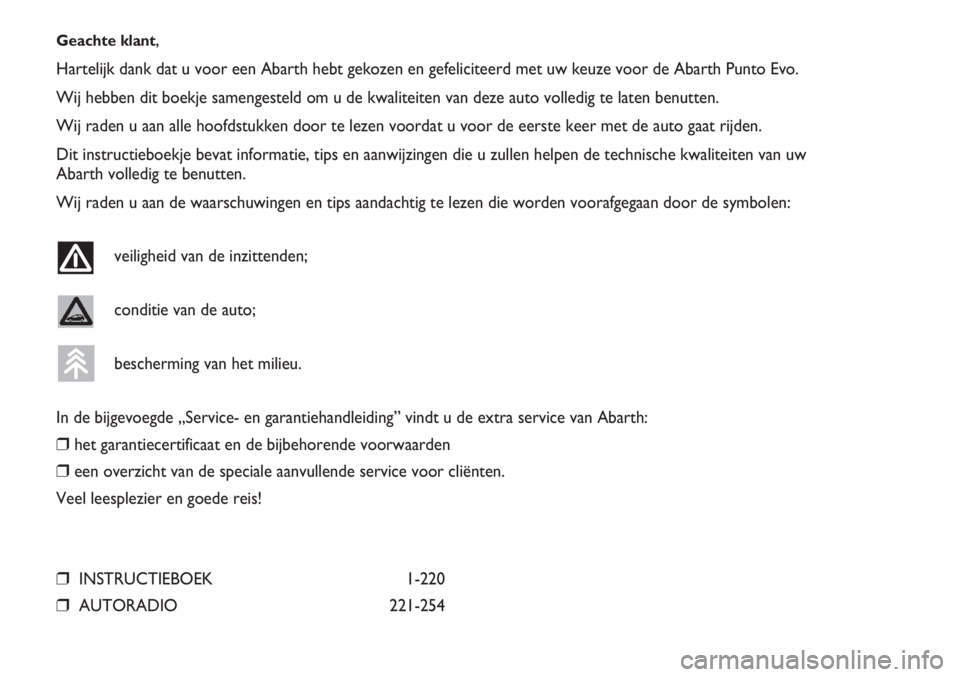 Abarth Punto Evo 2012  Instructieboek (in Dutch) Geachte klant,
Hartelijk dank dat u voor een Abarth hebt gekozen en gefeliciteerd met uw keuze voor de Abarth Punto Evo.
Wij hebben dit boekje samengesteld om u de kwaliteiten van deze auto volledig t