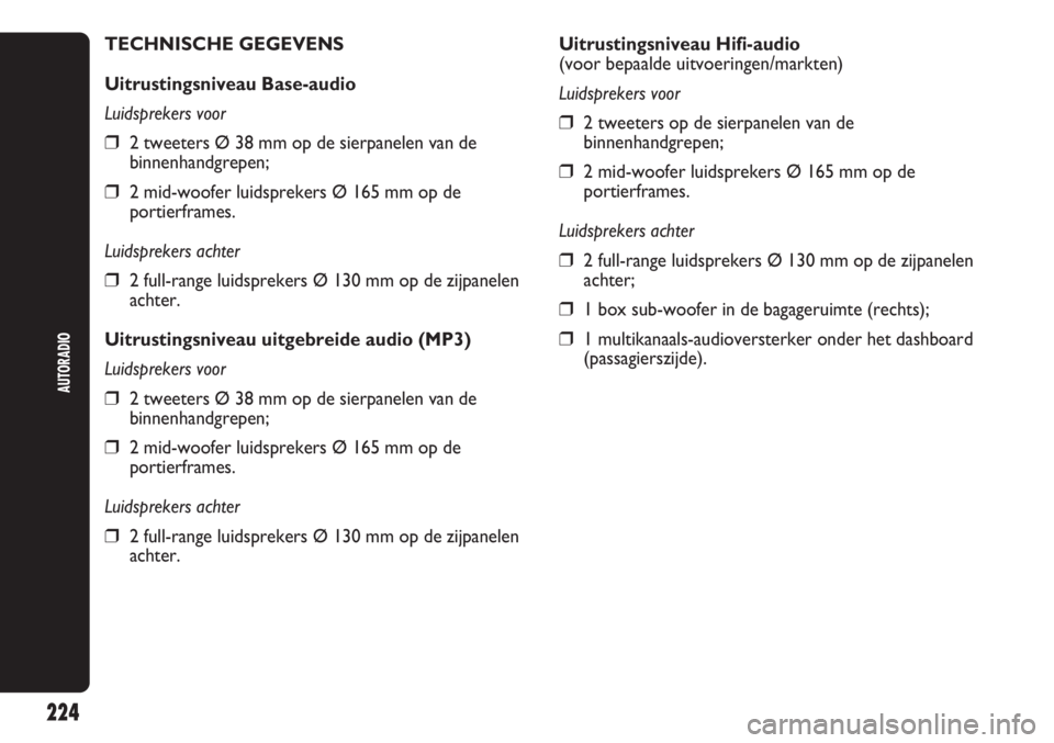 Abarth Punto Evo 2012  Instructieboek (in Dutch) 224
AUTORADIO
Uitrustingsniveau Hifi-audio
(voor bepaalde uitvoeringen/markten)
Luidsprekers voor
❒2 tweeters op de sierpanelen van de
binnenhandgrepen;
❒2 mid-woofer luidsprekers Ø 165 mm op de
