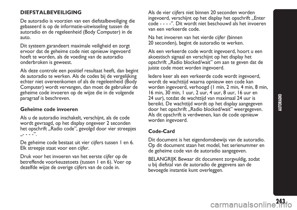 Abarth Punto Evo 2012  Instructieboek (in Dutch) 243
AUTORADIO
DIEFSTALBEVEILIGING
De autoradio is voorzien van een diefstalbeveiliging die
gebaseerd is op de informatie-uitwisseling tussen de
autoradio en de regeleenheid (Body Computer) in de
auto.