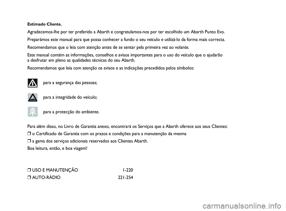 Abarth Punto Evo 2010 Manual de Uso e Manutenção (in Portuguese) Estimado Cliente,
Agradecemos-lhe por ter preferido a Abarth e congratulamos-nos por ter escolhido um Abarth Punto Evo.
Preparámos este manual para que possa conhecer a fundo o seu veículo e utiliz Abarth Punto Evo 2010 Manual de Uso e Manutenção (in Portuguese) Estimado Cliente,
Agradecemos-lhe por ter preferido a Abarth e congratulamos-nos por ter escolhido um Abarth Punto Evo.
Preparámos este manual para que possa conhecer a fundo o seu veículo e utiliz