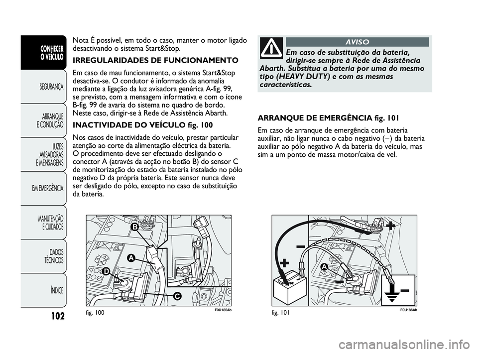 Abarth Punto Evo 2010  Manual de Uso e Manutenção (in Portuguese) 102
CONHECER 
O VEÍCULO
SEGURANÇA 
ARRANQUE 
E CONDUÇÃO
LUZES 
AVISADORAS
E MENSAGENS
EM EMERGÊNCIA
MANUTENÇÃO 
E CUIDADOS
DADOS 
TÉCNICOS
ÍNDICE
F0U185Abfig. 100F0U186Abfig. 101
ARRANQUE DE 
