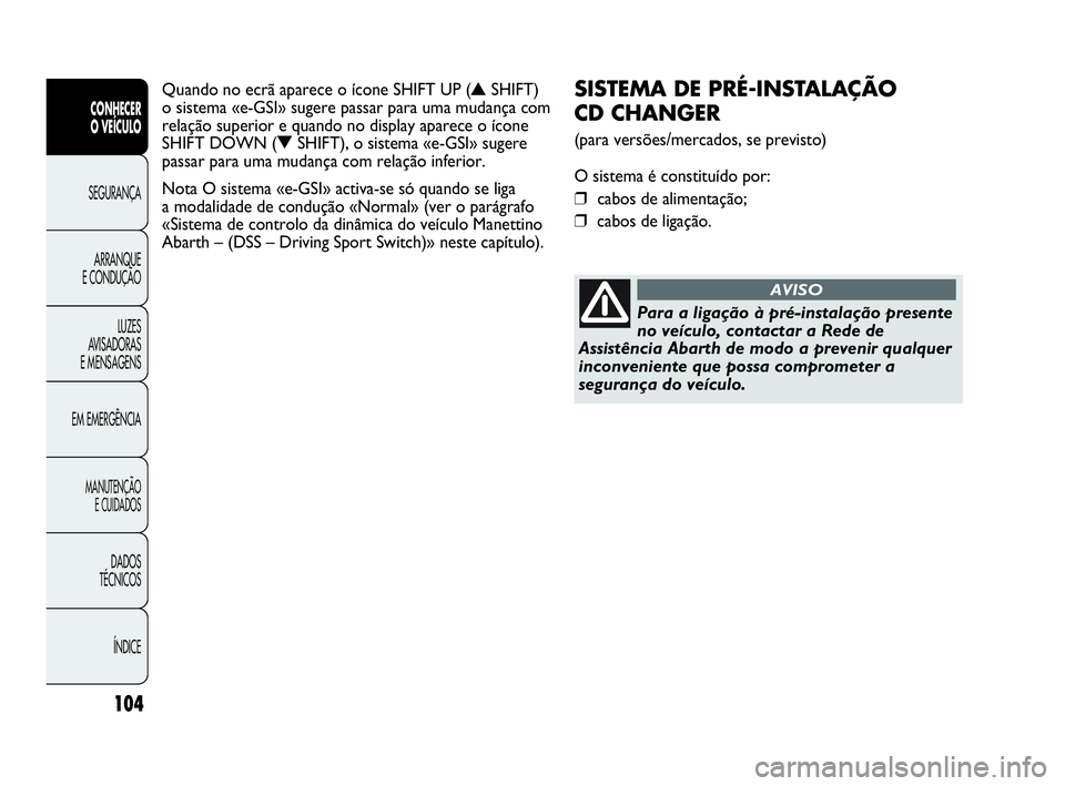 Abarth Punto Evo 2010  Manual de Uso e Manutenção (in Portuguese) 104
CONHECER 
O VEÍCULO
SEGURANÇA 
ARRANQUE 
E CONDUÇÃO
LUZES 
AVISADORAS
E MENSAGENS
EM EMERGÊNCIA
MANUTENÇÃO 
E CUIDADOS
DADOS 
TÉCNICOS
ÍNDICE
SISTEMA DE PRÉ-INSTALAÇÃO 
CD CHANGER 
(pa