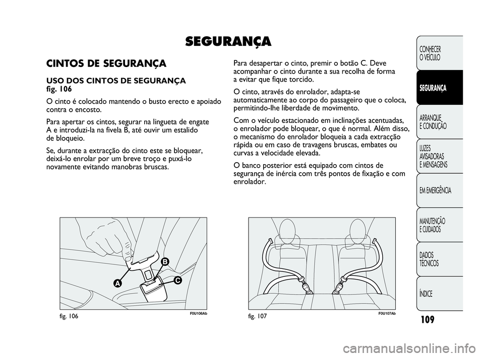 Abarth Punto Evo 2010 Manual de Uso e Manutenção (in Portuguese) 109
CONHECER
O VEÍCULO
SEGURANÇA
ARRANQUE
E CONDUÇÃO
LUZES
AVISADORAS
E MENSAGENS
EM EMERGÊNCIA
MANUTENÇÃO
E CUIDADOS
DADOS
TÉCNICOS
ÍNDICE
F0U106Abfig. 106F0U107Abfig. 107
Para desapert Abarth Punto Evo 2010 Manual de Uso e Manutenção (in Portuguese) 109
CONHECER
O VEÍCULO
SEGURANÇA
ARRANQUE
E CONDUÇÃO
LUZES
AVISADORAS
E MENSAGENS
EM EMERGÊNCIA
MANUTENÇÃO
E CUIDADOS
DADOS
TÉCNICOS
ÍNDICE
F0U106Abfig. 106F0U107Abfig. 107
Para desapert