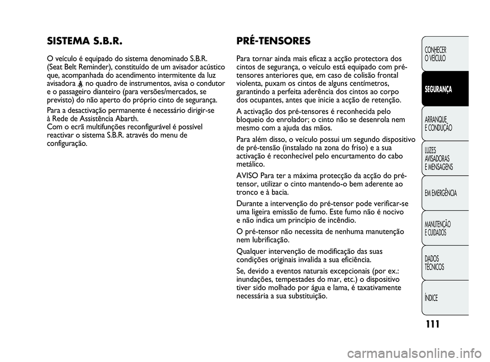 Abarth Punto Evo 2010 Manual de Uso e Manutenção (in Portuguese) 111
CONHECER
O VEÍCULO
SEGURANÇA
ARRANQUE
E CONDUÇÃO
LUZES
AVISADORAS
E MENSAGENS
EM EMERGÊNCIA
MANUTENÇÃO
E CUIDADOS
DADOS
TÉCNICOS
ÍNDICE
PRÉ-TENSORES
Para tornar ainda mais eficaz Abarth Punto Evo 2010 Manual de Uso e Manutenção (in Portuguese) 111
CONHECER
O VEÍCULO
SEGURANÇA
ARRANQUE
E CONDUÇÃO
LUZES
AVISADORAS
E MENSAGENS
EM EMERGÊNCIA
MANUTENÇÃO
E CUIDADOS
DADOS
TÉCNICOS
ÍNDICE
PRÉ-TENSORES
Para tornar ainda mais eficaz