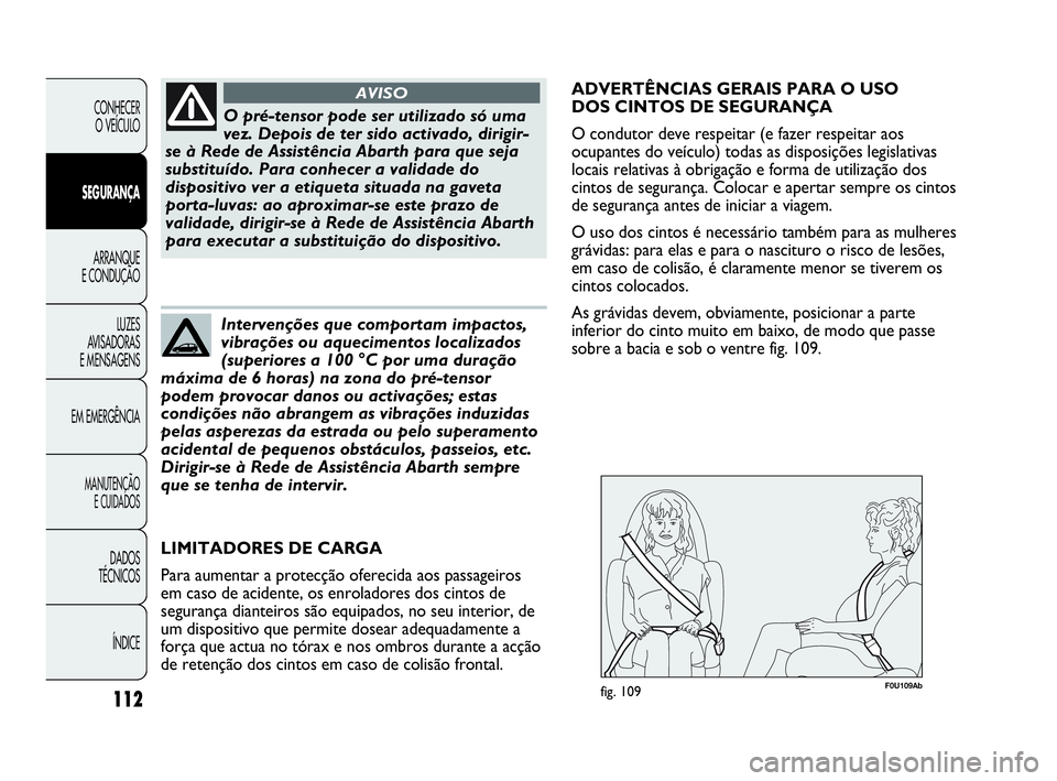 Abarth Punto Evo 2010 Manual de Uso e Manutenção (in Portuguese) 112
CONHECER
O VEÍCULO
SEGURANÇA
ARRANQUE
E CONDUÇÃO
LUZES
AVISADORAS
E MENSAGENS
EM EMERGÊNCIA
MANUTENÇÃO
E CUIDADOS
DADOS
TÉCNICOS
ÍNDICE
O pré-tensor pode ser utilizado só uma
vez Abarth Punto Evo 2010 Manual de Uso e Manutenção (in Portuguese) 112
CONHECER
O VEÍCULO
SEGURANÇA
ARRANQUE
E CONDUÇÃO
LUZES
AVISADORAS
E MENSAGENS
EM EMERGÊNCIA
MANUTENÇÃO
E CUIDADOS
DADOS
TÉCNICOS
ÍNDICE
O pré-tensor pode ser utilizado só uma
vez