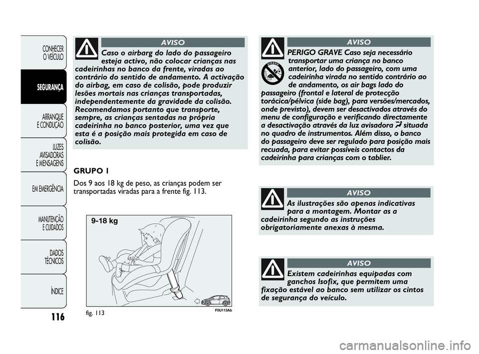 Abarth Punto Evo 2010 Manual de Uso e Manutenção (in Portuguese) F0U113Abfig. 113
GRUPO 1
Dos 9 aos 18 kg de peso, as crianças podem ser
transportadas viradas para a frente fig. 113.
116
CONHECER
O VEÍCULO
SEGURANÇA
ARRANQUE
E CONDUÇÃO
LUZES
AVISADORAS
E M Abarth Punto Evo 2010 Manual de Uso e Manutenção (in Portuguese) F0U113Abfig. 113
GRUPO 1
Dos 9 aos 18 kg de peso, as crianças podem ser
transportadas viradas para a frente fig. 113.
116
CONHECER
O VEÍCULO
SEGURANÇA
ARRANQUE
E CONDUÇÃO
LUZES
AVISADORAS
E M