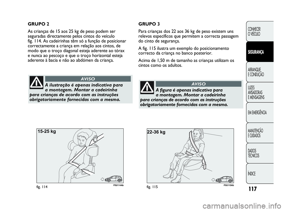 Abarth Punto Evo 2010 Manual de Uso e Manutenção (in Portuguese) 117
CONHECER
O VEÍCULO
SEGURANÇA
ARRANQUE
E CONDUÇÃO
LUZES
AVISADORAS
E MENSAGENS
EM EMERGÊNCIA
MANUTENÇÃO
E CUIDADOS
DADOS
TÉCNICOS
ÍNDICE
F0U115Abfig. 115
A ilustração é apenas ind Abarth Punto Evo 2010 Manual de Uso e Manutenção (in Portuguese) 117
CONHECER
O VEÍCULO
SEGURANÇA
ARRANQUE
E CONDUÇÃO
LUZES
AVISADORAS
E MENSAGENS
EM EMERGÊNCIA
MANUTENÇÃO
E CUIDADOS
DADOS
TÉCNICOS
ÍNDICE
F0U115Abfig. 115
A ilustração é apenas ind