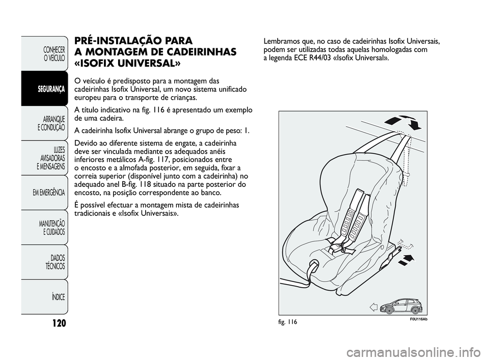 Abarth Punto Evo 2010 Manual de Uso e Manutenção (in Portuguese) 120
CONHECER
O VEÍCULO
SEGURANÇA
ARRANQUE
E CONDUÇÃO
LUZES
AVISADORAS
E MENSAGENS
EM EMERGÊNCIA
MANUTENÇÃO
E CUIDADOS
DADOS
TÉCNICOS
ÍNDICE
PRÉ-INSTALAÇÃO PARA
A MONTAGEM DE CADEIR Abarth Punto Evo 2010 Manual de Uso e Manutenção (in Portuguese) 120
CONHECER
O VEÍCULO
SEGURANÇA
ARRANQUE
E CONDUÇÃO
LUZES
AVISADORAS
E MENSAGENS
EM EMERGÊNCIA
MANUTENÇÃO
E CUIDADOS
DADOS
TÉCNICOS
ÍNDICE
PRÉ-INSTALAÇÃO PARA
A MONTAGEM DE CADEIR